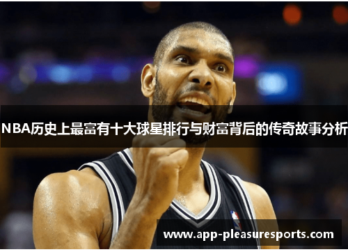 NBA历史上最富有十大球星排行与财富背后的传奇故事分析