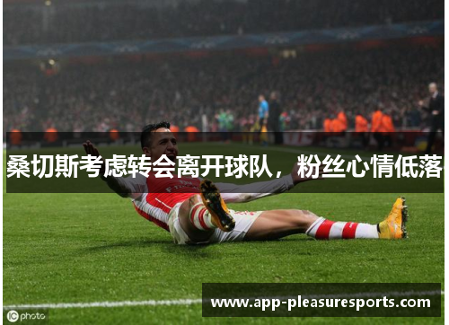 桑切斯考虑转会离开球队，粉丝心情低落