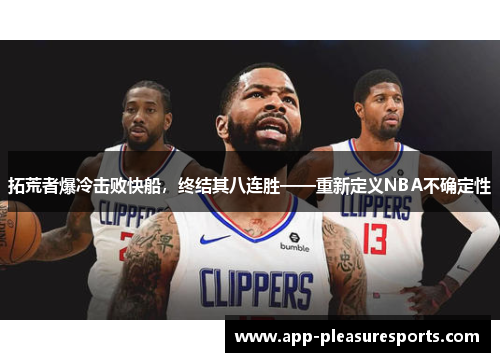 拓荒者爆冷击败快船，终结其八连胜——重新定义NBA不确定性